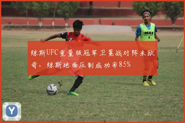 琼斯UFC重量级冠军卫冕战对阵米欧奇，琼斯地面压制成功率85%