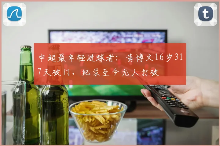 中超最年轻进球者：黄博文16岁317天破门，纪录至今无人打破