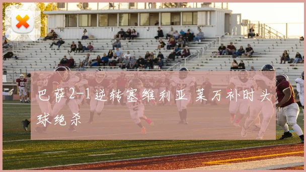 巴萨2-1逆转塞维利亚 莱万补时头球绝杀