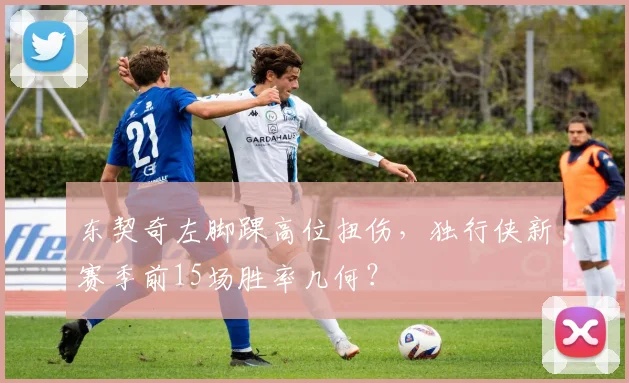东契奇左脚踝高位扭伤,独行侠新赛季前15场胜率几何?